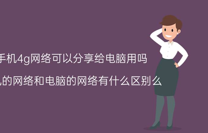 手机4g网络可以分享给电脑用吗 手机的网络和电脑的网络有什么区别么？